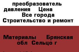 преобразователь  давления  › Цена ­ 5 000 - Все города Строительство и ремонт » Материалы   . Брянская обл.,Сельцо г.